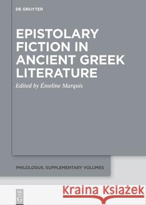 Epistolary Fiction in Ancient Greek Literature ?meline Marquis 9783110996241