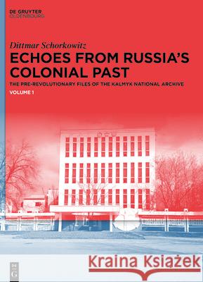 Echoes from Russia's Colonial Past: The Pre-revolutionary Files of the Kalmyk National Archive Dittmar Schorkowitz   9783110996401