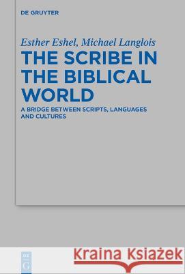 The Scribe in the Biblical World: A Bridge Between Scripts, Languages and Cultures Esther Eshel Michael Langlois 9783110996685 de Gruyter