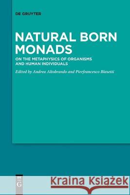 Natural Born Monads: On the Metaphysics of Organisms and Human Individuals Andrea Altobrando, Pierfrancesco Biasetti 9783110996708 De Gruyter