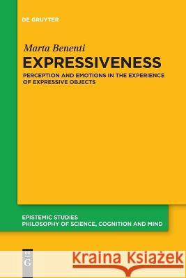 Expressiveness: Perception and Emotions in the Experience of Expressive Objects Marta Benenti 9783110996753 De Gruyter