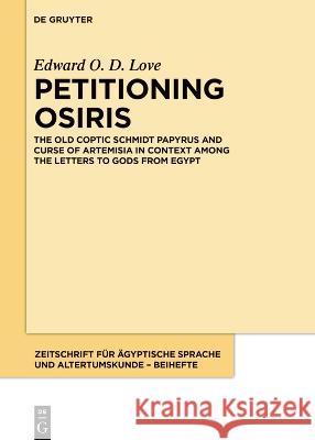 Petitioning Osiris: The Old Coptic Schmidt Papyrus and Curse of Artemisia in Context Among the Letters to Gods from Egypt Edward O. D. Love 9783110997149 de Gruyter