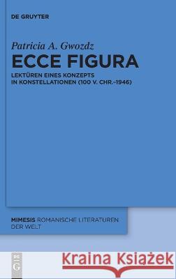 Ecce Figura: Lektüren Eines Konzepts in Konstellationen (100 V. Chr.-1946) Gwozdz, Patricia A. 9783110997224 de Gruyter