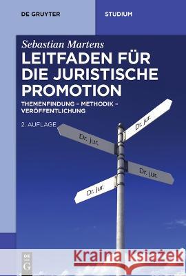 Leitfaden für die juristische Promotion: Themenfindung – Methodik – Veröffentlichung Sebastian Martens 9783110997569