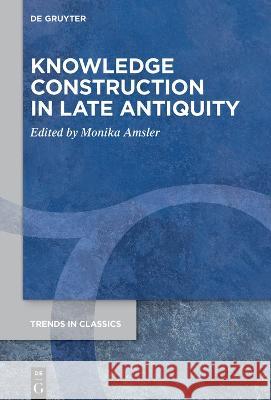 Knowledge Construction in Late Antiquity Monika Amsler 9783110997637 de Gruyter