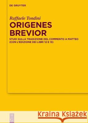 Origenes Brevior: Studi Sulla Tradizione del Commento a Matteo (Con l\'Edizione Dei Libri 12 E 13) Raffaele Tondini 9783110997866 de Gruyter