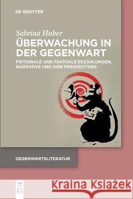 UEberwachung in Der Gegenwart: Fiktionale Und Faktuale Erzahlungen, Narrative Und Ihre Perspektiven Sabrina Huber   9783110999341