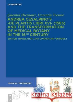 Andrea Cesalpino's >De Plantis Libri XVI< (1583) and the Transformation of Medical Botany in the 16th Century: Edition, Translation, and Commentary on Book I Quentin Hiernaux Corentin Tresnie  9783111000169 De Gruyter