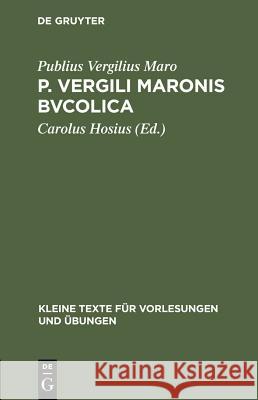 P. Vergili Maronis Bvcolica: Cvm Avctoribvs Et Imitatoribvs in Vsvm Scholarvm Publius Vergilius Maro, Carolus Hosius 9783111000176 De Gruyter