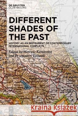 Different Shades of the Past: History as an Instrument of Contemporary International Conflicts Mateusz Kamionka Przemyslaw Lukasik 9783111000251 Walter de Gruyter
