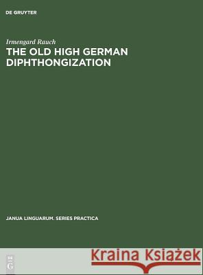 The Old High German Diphthongization: A Description of a Phonemic Change Irmengard Rauch 9783111000688