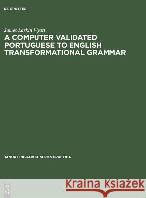 A Computer Validated Portuguese to English Transformational Grammar James Larkin Wyatt 9783111001586 Walter de Gruyter