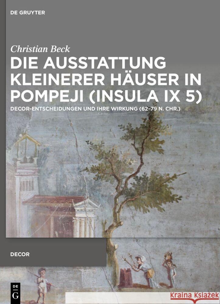 Die Ausstattung Kleinerer Häuser in Pompeji (Insula IX 5): Decor-Entscheidungen Und Ihre Wirkung (62-79 N. Chr.) Beck, Christian 9783111001654