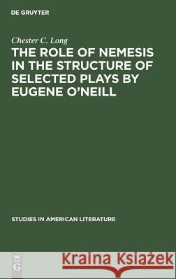 The role of Nemesis in the structure of selected plays by Eugene O'Neill Chester C Long 9783111002095 Walter de Gruyter