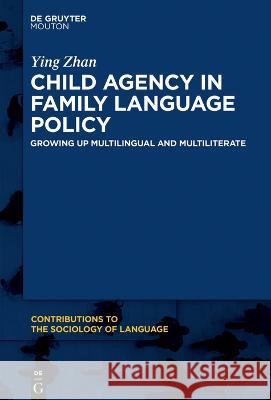 Child Agency in Family Language Policy: Growing Up Multilingual and Multiliterate Ying Zhan 9783111002118 Walter de Gruyter