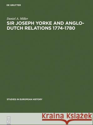Sir Joseph Yorke and Anglo-Dutch Relations 1774-1780 Daniel A. Miller 9783111002286 Walter de Gruyter