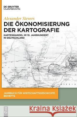 Die Ökonomisierung Der Kartografie: Kartenhandel Im 19. Jahrhundert in Deutschland Sievers, Alexander 9783111003870 Walter de Gruyter