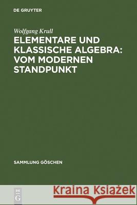 Elementare und klassische Algebra: vom modernen Standpunkt Wolfgang Krull 9783111004549 De Gruyter
