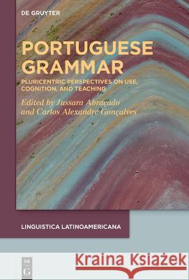 Portuguese Grammar: Pluricentric Perspectives on Use, Cognition, and Teaching Jussara Abra?ado Carlos Alexandre Gon?alves 9783111005263 de Gruyter