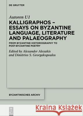 Kalligraphos - Essays on Byzantine Language, Literature and Palaeography: From Byzantine Historiography to Post-Byzantine Poetry Alexander Alexakis Dimitrios S. Georgakopoulos  9783111009810 De Gruyter