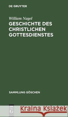 Geschichte des christlichen Gottesdienstes William Nagel 9783111009933 De Gruyter