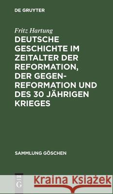 Deutsche Geschichte Im Zeitalter Der Reformation, Der Gegenreformation Und Des 30 Jährigen Krieges Hartung, Fritz 9783111009995