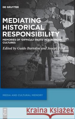 Mediating Historical Responsibility: Memories of 'Difficult Pasts' in European Culture Guido Bartolini Joseph Ford 9783111012971 de Gruyter