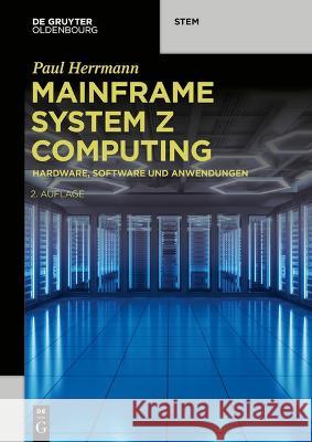 Mainframe System z Computing: Hardware, Software und Anwendungen Paul Herrmann 9783111015224 De Gruyter (JL)