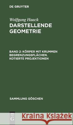 Körper mit krummen Begrenzungsflächen. Kotierte Projektionen Wolfgang Haack (Hessische Architektenkammer, 65185 Wiesbaden) 9783111020839