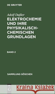 Sammlung Göschen Elektrochemie und ihre physikalisch-chemischen Grundlagen Adolf Daßler 9783111021041 De Gruyter