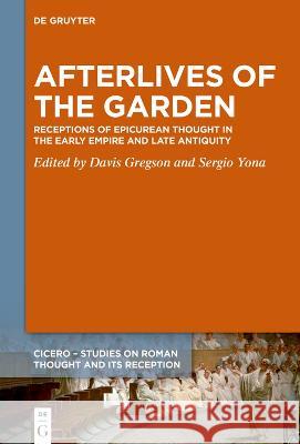Afterlives of the Garden: Receptions of Epicurean Thought in the Early Empire and Late Antiquity Davis Gregson Sergio Yona 9783111021928