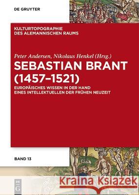 Sebastian Brant (1457-1521): Europ?isches Wissen in Der Hand Eines Intellektuellen Der Fr?hen Neuzeit Peter Andersen Nikolaus Henkel 9783111023250