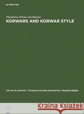 Korwars and Korwar Style: Art and Ancestor Worship in North-West New Guinea Theodorus Petrus Van Baaren 9783111026619 Walter de Gruyter