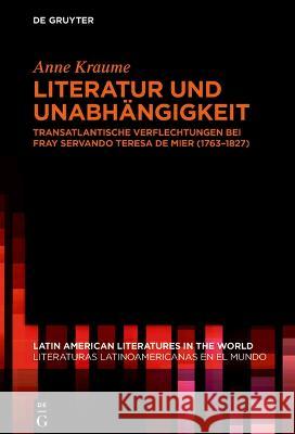 Literatur Und Unabh?ngigkeit: Transatlantische Verflechtungen Bei Fray Servando Teresa de Mier (1763-1827)  9783111027586 de Gruyter