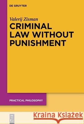 Criminal Law Without Punishment: How Our Society Might Benefit From Abolishing Punitive Sanctions Valerij Zisman 9783111027753 De Gruyter (JL)