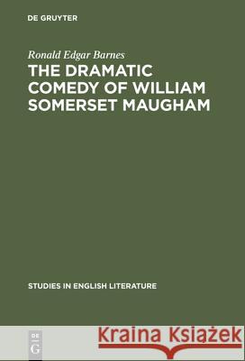 The Dramatic Comedy of William Somerset Maugham Ronald Edgar Barnes 9783111028927 Walter de Gruyter