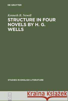 Structure in Four Novels by H. G. Wells Kenneth B. Newell 9783111029030 Walter de Gruyter