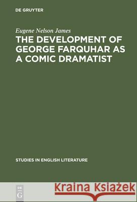The Development of George Farquhar as a Comic Dramatist Eugene Nelson James 9783111029085 Walter de Gruyter