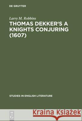 Thomas Dekker's a Knights Conjuring (1607): A Critical Edition Larry M. Robbins 9783111030210 Walter de Gruyter