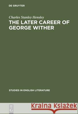 The Later Career of George Wither Charles Stanley Hensley 9783111030227 Walter de Gruyter