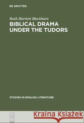 Biblical Drama Under the Tudors Ruth Harriett Sackburn 9783111030241 Walter de Gruyter