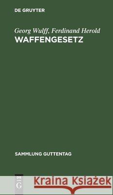 Waffengesetz: Vom 7. April 1913 Georg Wulff, Ferdinand Herold 9783111030913
