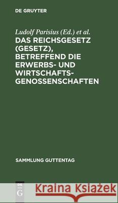 Das Reichsgesetz (Gesetz), Betreffend Die Erwerbs- Und Wirtschaftsgenossenschaften Ludolf Parisius Hans Crueger Adolf Crecelius 9783111031033 Walter de Gruyter