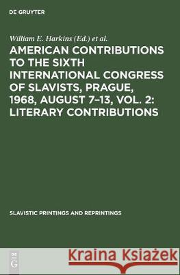 American Contributions to the Sixth International Congress of Slavists, Prague, 1968, August 7-13, Vol. 2: Literary Contributions Harkins, William E. 9783111031392