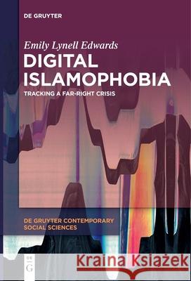 Digital Islamophobia: Tracking a Far-Right Crisis Emily Lynell Edwards 9783111032429 de Gruyter