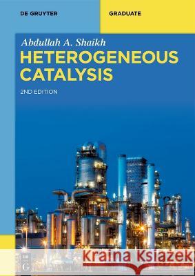 Heterogeneous Catalysis: Solid Catalysts, Kinetics, Transport Effects, Catalytic Reactors Abdullah A. Shaikh 9783111032481 de Gruyter