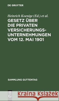 Gesetz Über Die Privaten Versicherungsunternehmungen Vom 12. Mai 1901: Nachtrag: Gesetz Über Die Beaufsichtigung Der Privaten Versicherungsunternehmungen Und Bausparkassen Vom 6. Juni 1931 Heinrich Koenige, Adolf Petersen, Karl Wirth 9783111032818