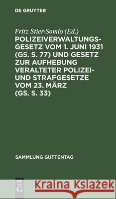 Polizeiverwaltungsgesetz vom 1. Juni 1931 (GS. S. 77) und Gesetz zur Aufhebung veralteter Polizei- und Strafgesetze vom 23. März (GS. S. 33) Fritz Stier-Somlo 9783111033136