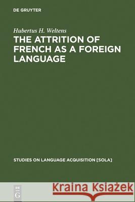 The Attrition of French as a Foreign Language Hubertus H. Weltens 9783111033365 Walter de Gruyter