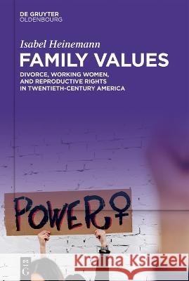 Family Values: Divorce, Working Women, and Reproductive Rights in Twentieth-Century America Isabel Heinemann Alex Skinner 9783111035536 Walter de Gruyter